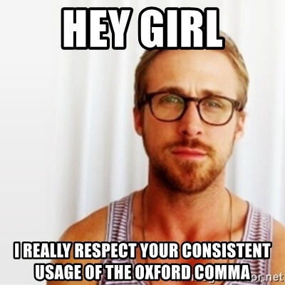 Hey Girl. I really respect your consistent usage of the Oxford comma.